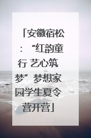 安徽宿松：“红韵童行 艺心筑梦”梦想家园学生夏令营开营
